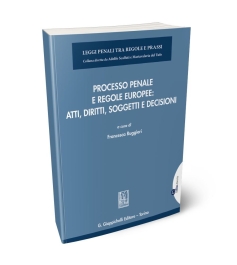 Processo penale e regole europee: atti, diritti, soggetti e decisioni